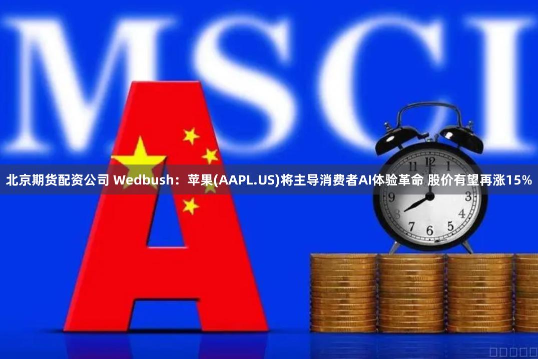 北京期货配资公司 Wedbush：苹果(AAPL.US)将主导消费者AI体验革命 股价有望再涨15%