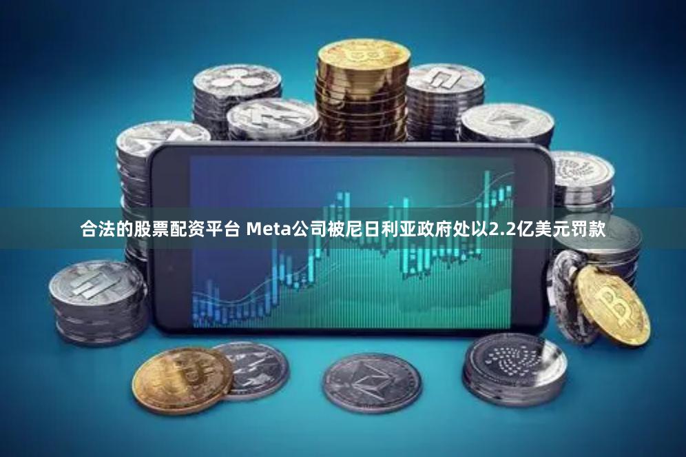 合法的股票配资平台 Meta公司被尼日利亚政府处以2.2亿美元罚款