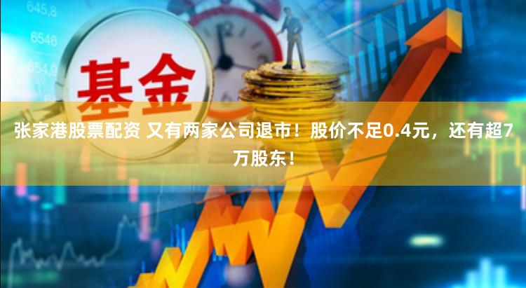 张家港股票配资 又有两家公司退市！股价不足0.4元，还有超7万股东！