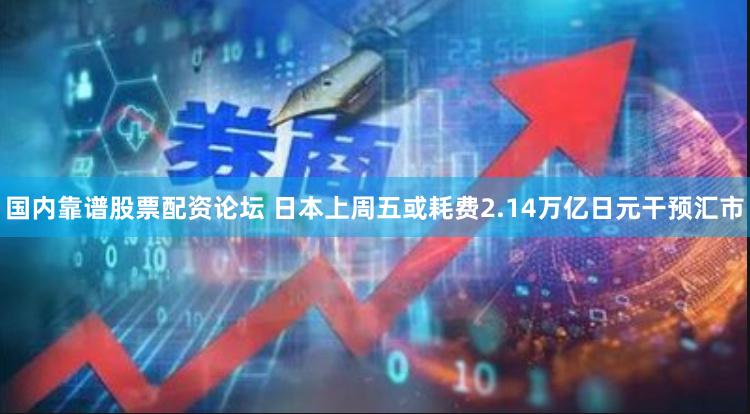 国内靠谱股票配资论坛 日本上周五或耗费2.14万亿日元干预汇市