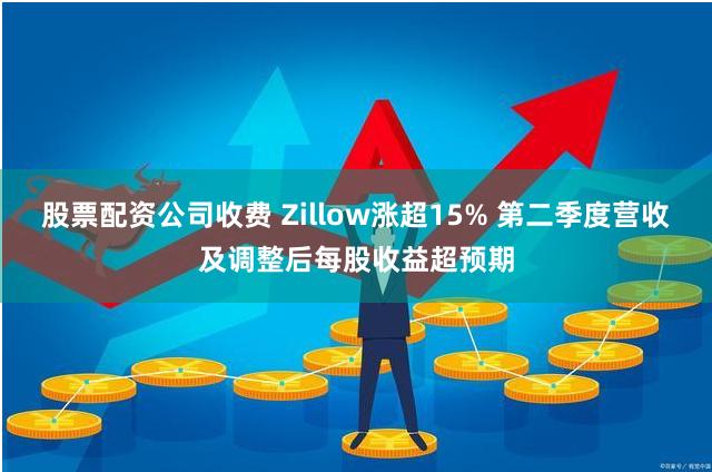 股票配资公司收费 Zillow涨超15% 第二季度营收及调整后每股收益超预期