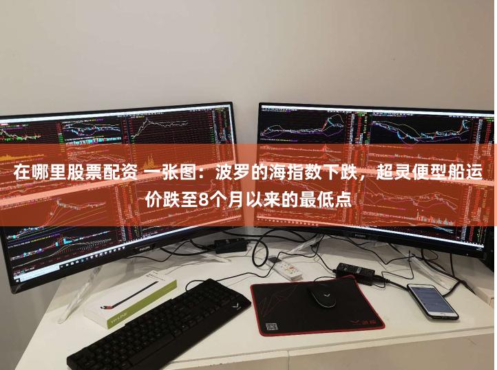 在哪里股票配资 一张图：波罗的海指数下跌，超灵便型船运价跌至8个月以来的最低点