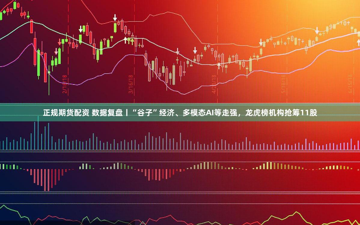 正规期货配资 数据复盘丨“谷子”经济、多模态AI等走强，龙虎榜机构抢筹11股