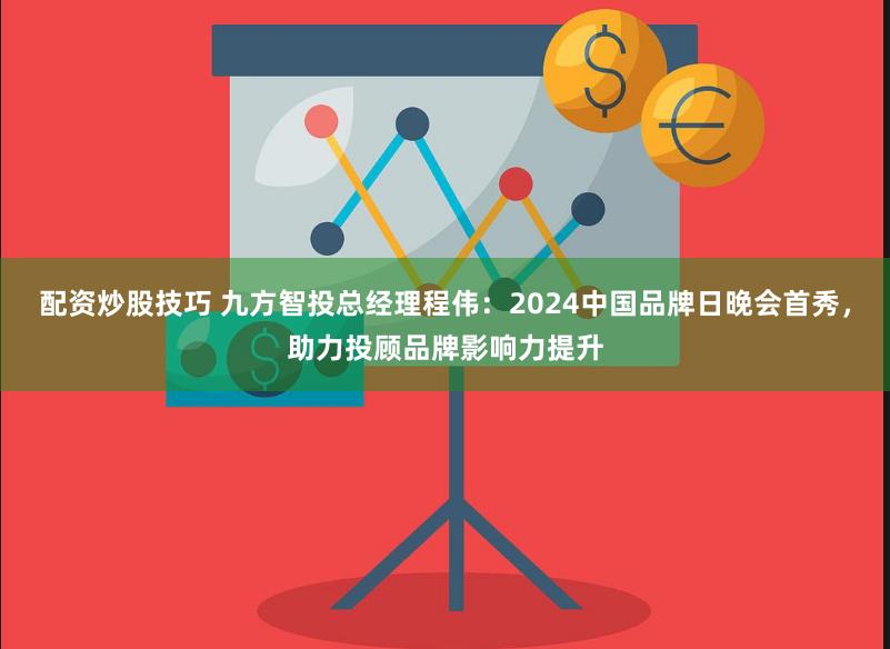 配资炒股技巧 九方智投总经理程伟：2024中国品牌日晚会首秀，助力投顾品牌影响力提升