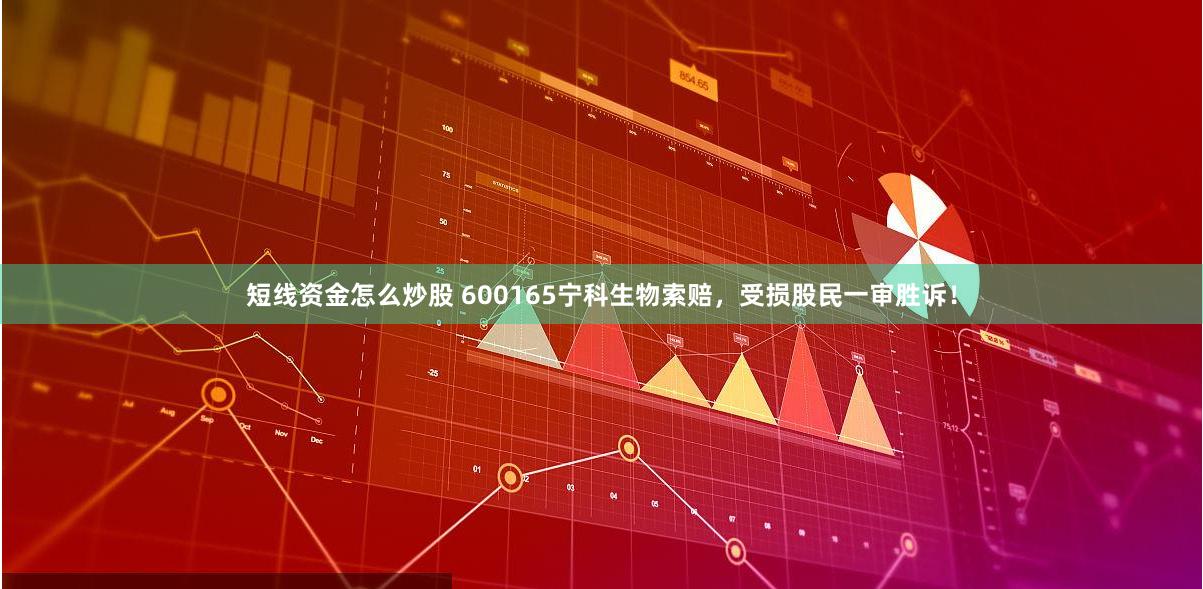 短线资金怎么炒股 600165宁科生物索赔，受损股民一审胜诉！