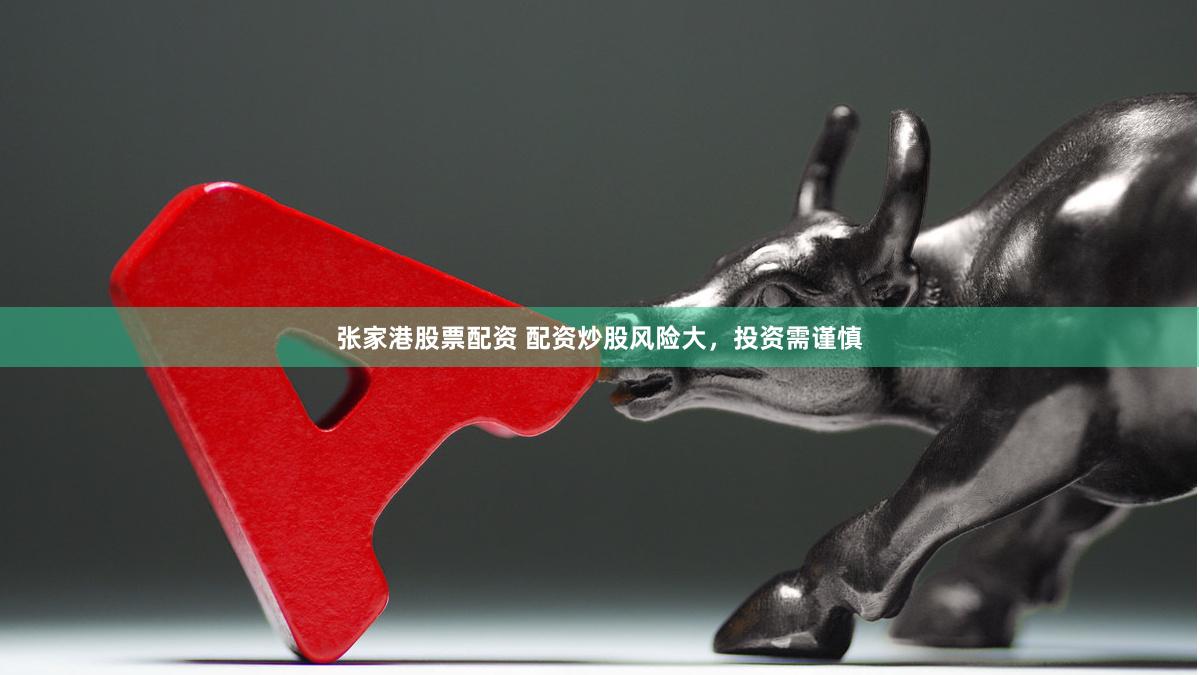 张家港股票配资 配资炒股风险大，投资需谨慎