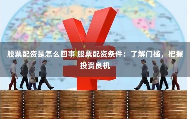 股票配资是怎么回事 股票配资条件：了解门槛，把握投资良机