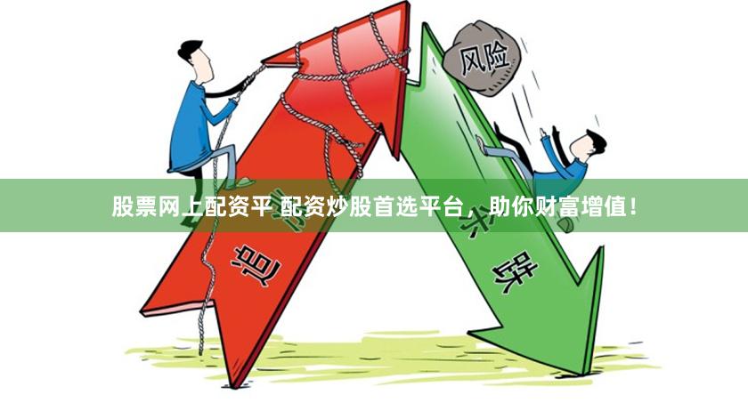 股票网上配资平 配资炒股首选平台，助你财富增值！