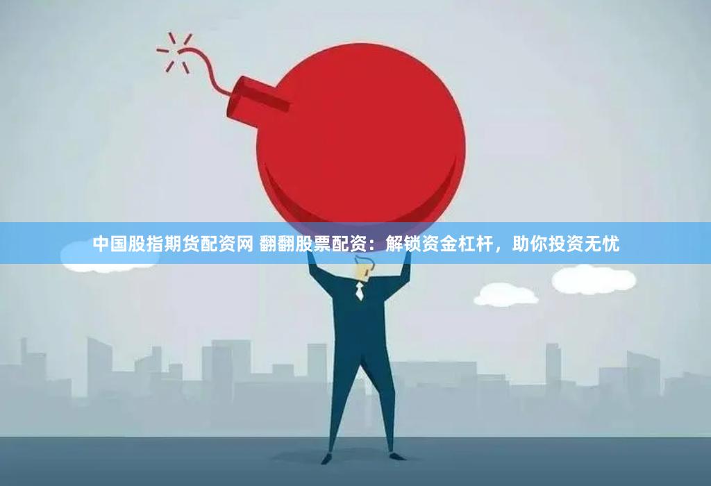 中国股指期货配资网 翻翻股票配资：解锁资金杠杆，助你投资无忧