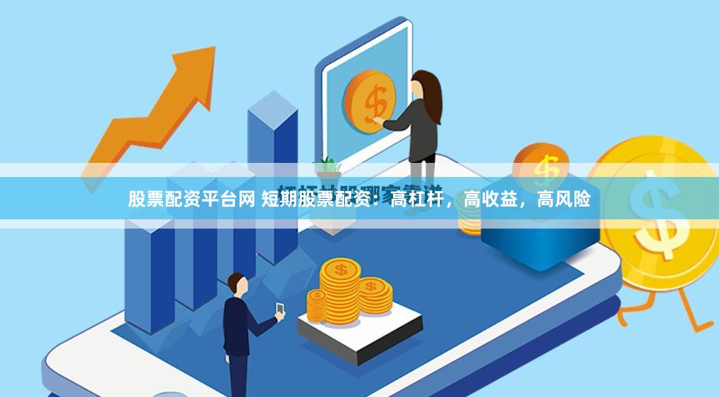 股票配资平台网 短期股票配资：高杠杆，高收益，高风险