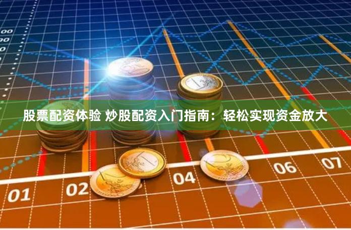 股票配资体验 炒股配资入门指南：轻松实现资金放大