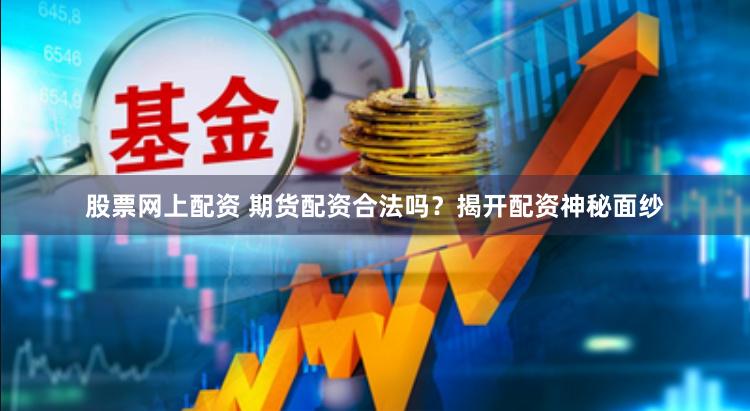 股票网上配资 期货配资合法吗？揭开配资神秘面纱