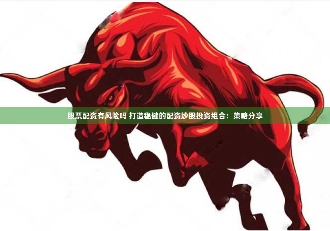 股票配资有风险吗 打造稳健的配资炒股投资组合：策略分享