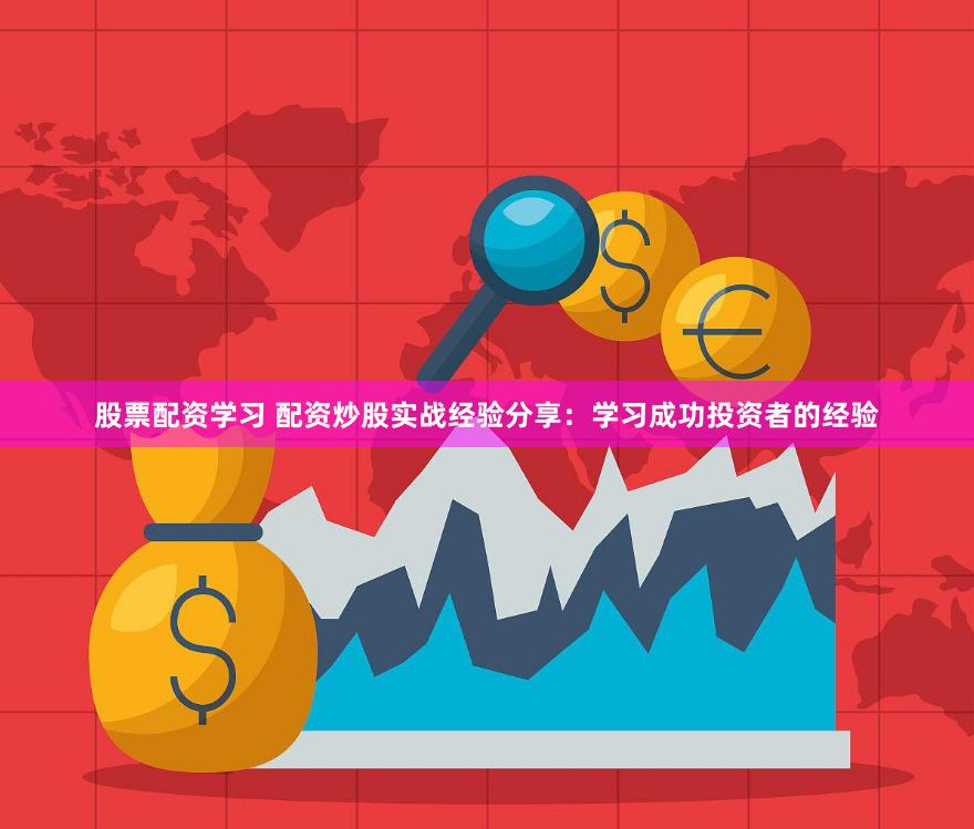 股票配资学习 配资炒股实战经验分享：学习成功投资者的经验