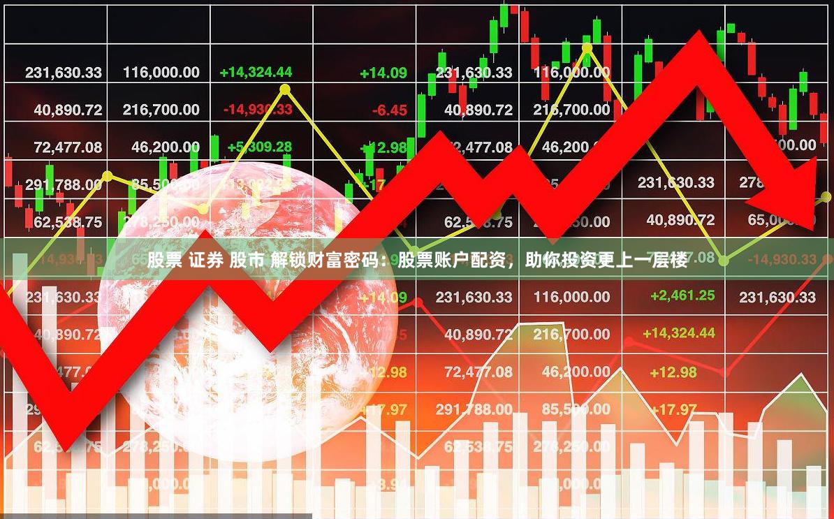 股票 证券 股市 解锁财富密码：股票账户配资，助你投资更上一层楼