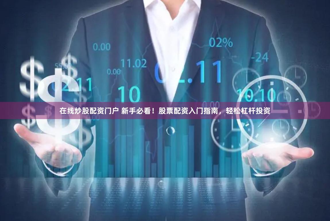 在线炒股配资门户 新手必看！股票配资入门指南，轻松杠杆投资