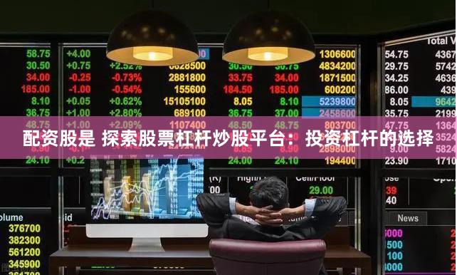 配资股是 探索股票杠杆炒股平台：投资杠杆的选择