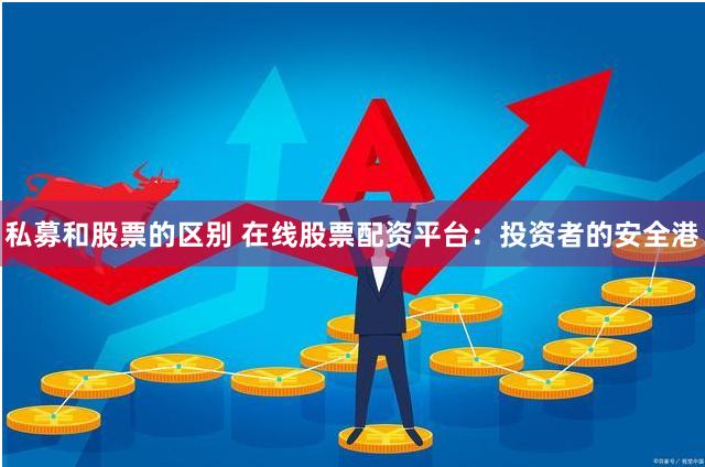 私募和股票的区别 在线股票配资平台：投资者的安全港