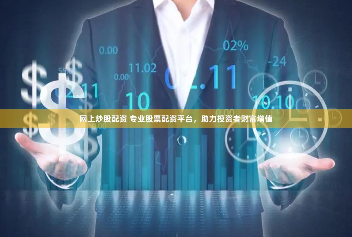 网上炒股配资 专业股票配资平台，助力投资者财富增值