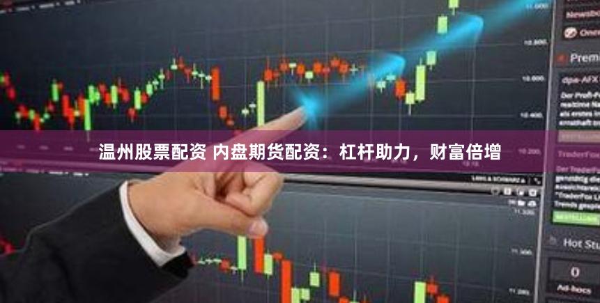 温州股票配资 内盘期货配资：杠杆助力，财富倍增