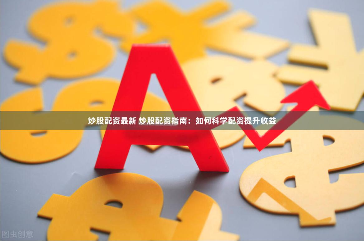 炒股配资最新 炒股配资指南：如何科学配资提升收益