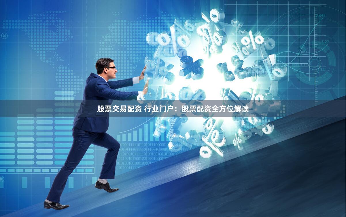 股票交易配资 行业门户：股票配资全方位解读