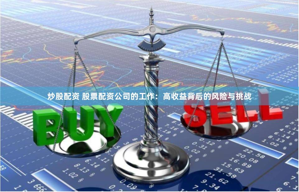 炒股配资 股票配资公司的工作：高收益背后的风险与挑战