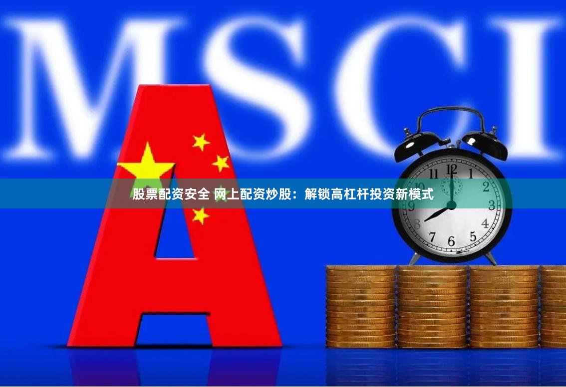 股票配资安全 网上配资炒股：解锁高杠杆投资新模式