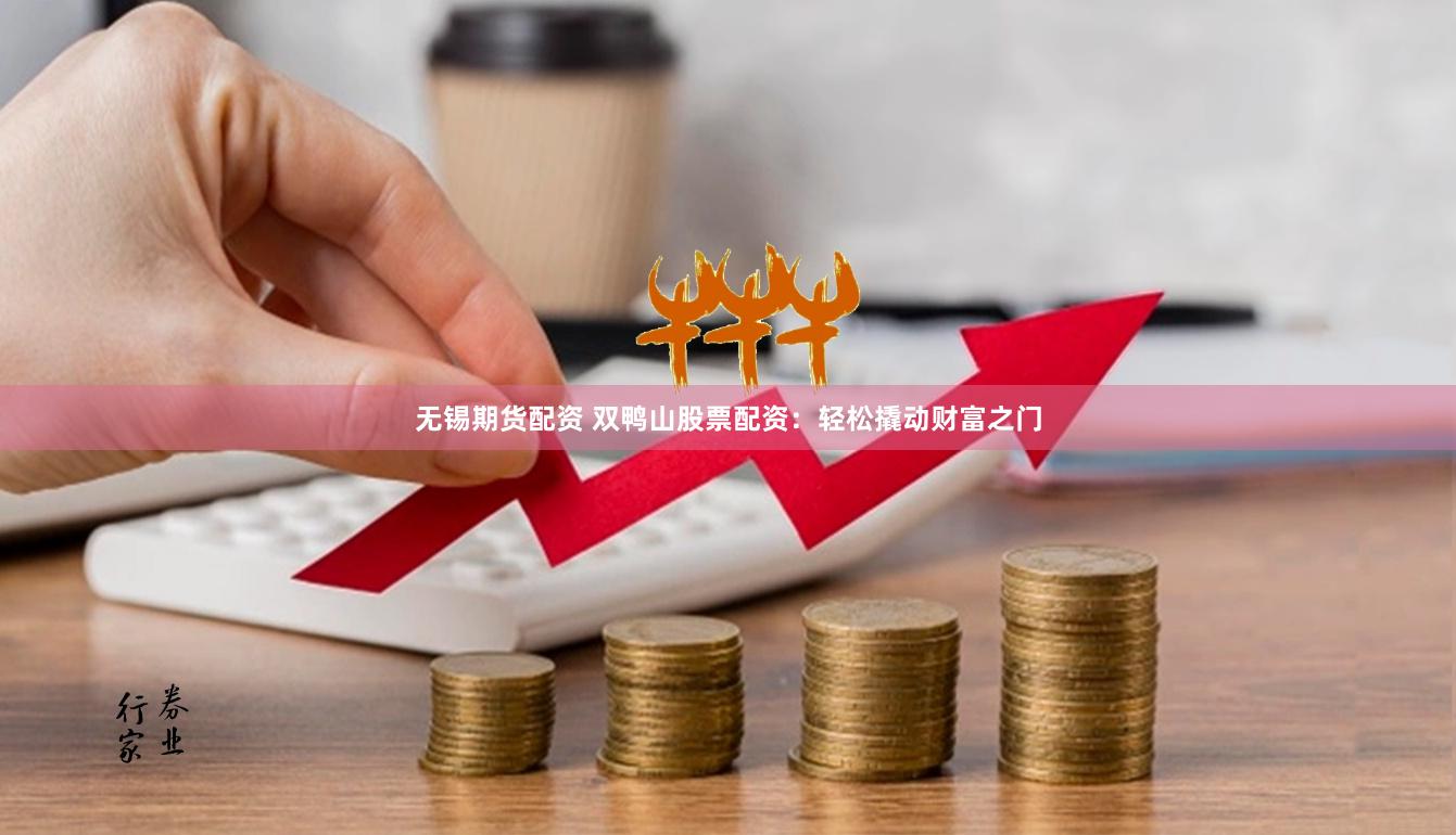 无锡期货配资 双鸭山股票配资：轻松撬动财富之门