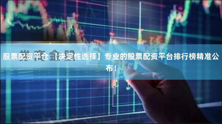 股票配资平仓 【决定性选择】专业的股票配资平台排行榜精准公布！