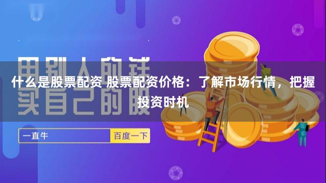 什么是股票配资 股票配资价格：了解市场行情，把握投资时机