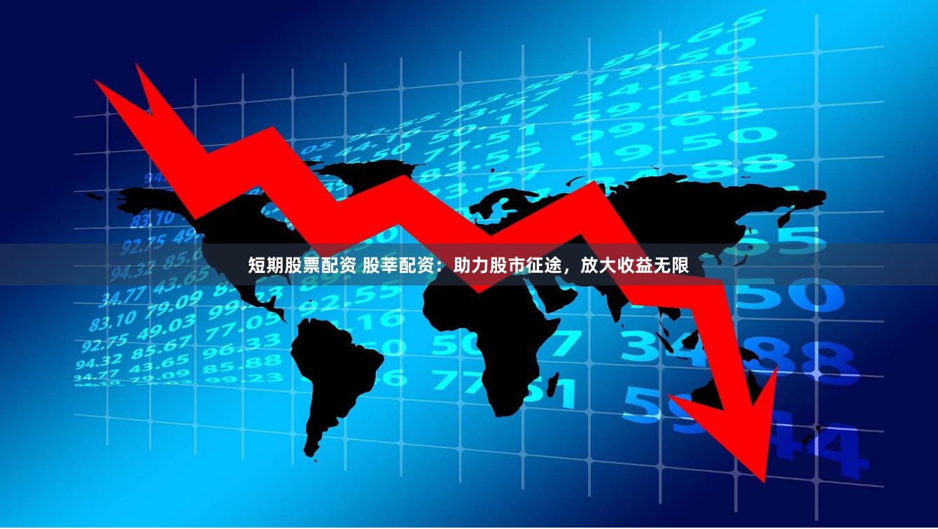 短期股票配资 股莘配资：助力股市征途，放大收益无限