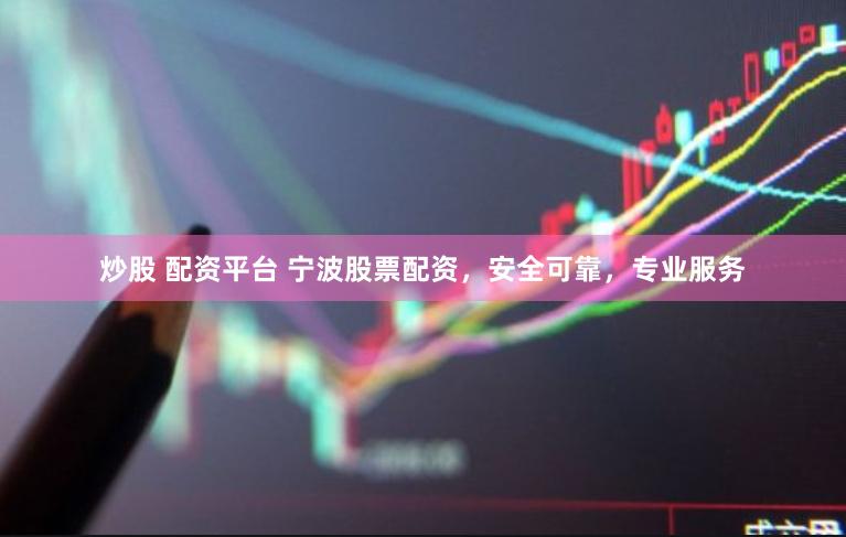 炒股 配资平台 宁波股票配资，安全可靠，专业服务