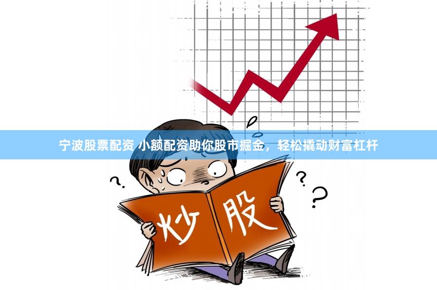 宁波股票配资 小额配资助你股市掘金，轻松撬动财富杠杆