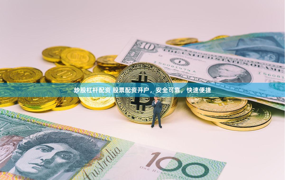 炒股杠杆配资 股票配资开户，安全可靠，快速便捷