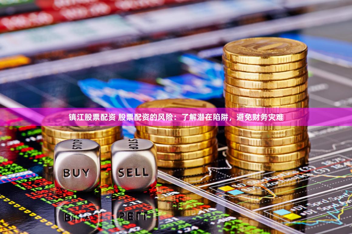 镇江股票配资 股票配资的风险：了解潜在陷阱，避免财务灾难