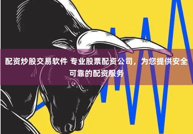 配资炒股交易软件 专业股票配资公司，为您提供安全可靠的配资服务
