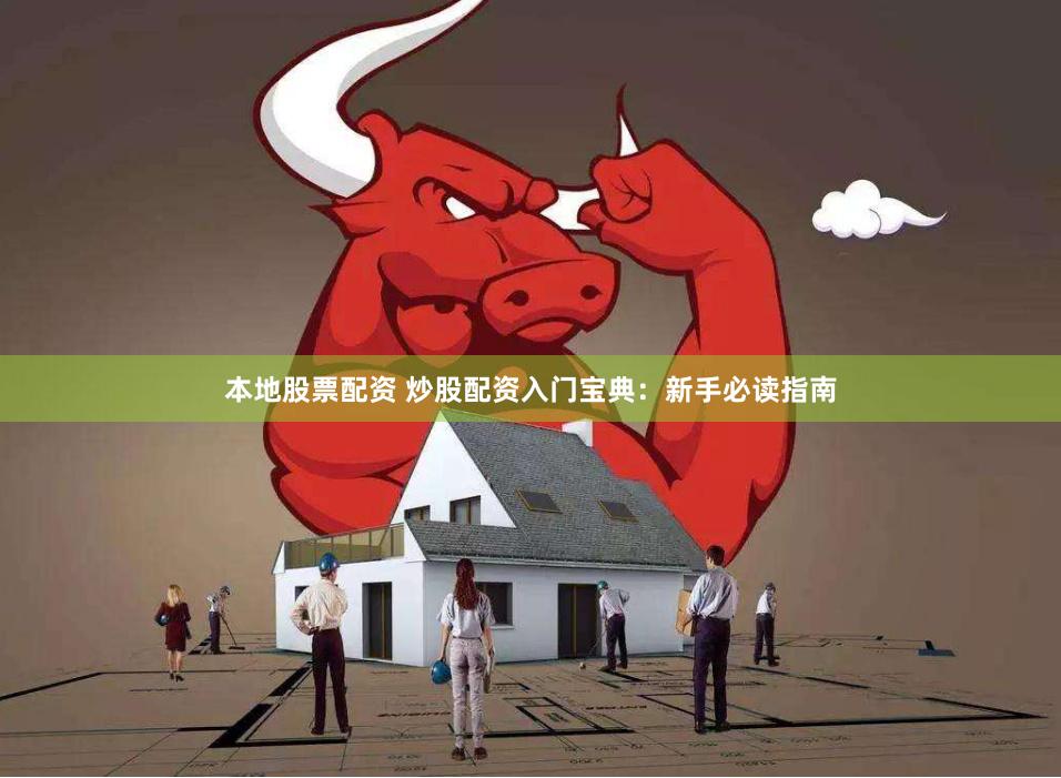 本地股票配资 炒股配资入门宝典：新手必读指南