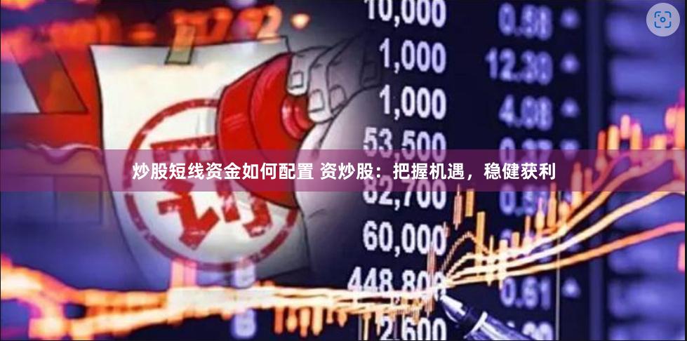 炒股短线资金如何配置 资炒股：把握机遇，稳健获利