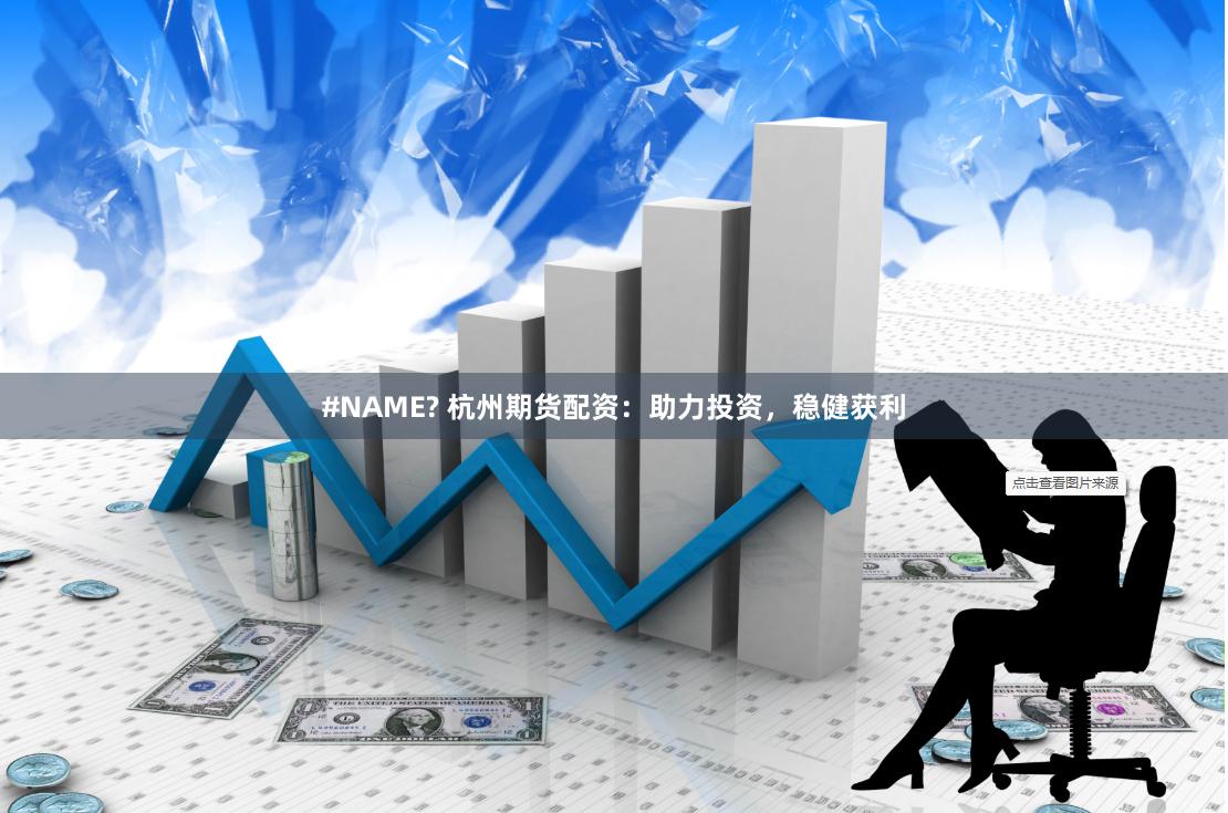 #NAME? 杭州期货配资：助力投资，稳健获利