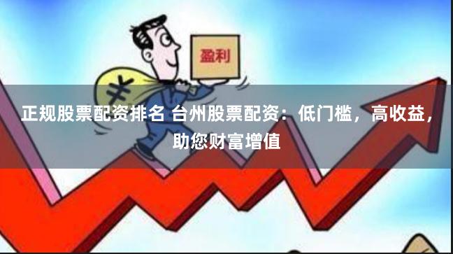 正规股票配资排名 台州股票配资：低门槛，高收益，助您财富增值