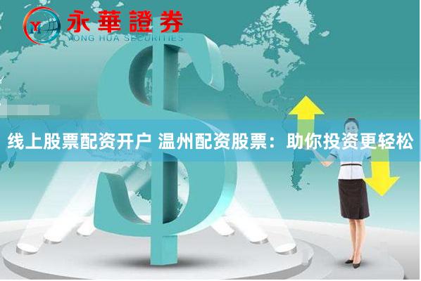 线上股票配资开户 温州配资股票：助你投资更轻松