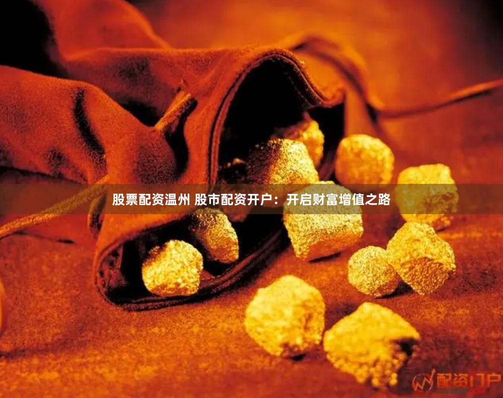 股票配资温州 股市配资开户：开启财富增值之路