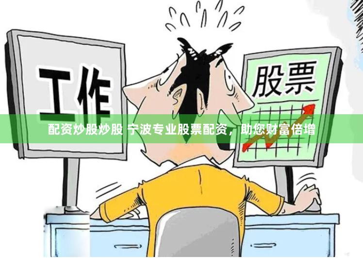 配资炒股炒股 宁波专业股票配资，助您财富倍增