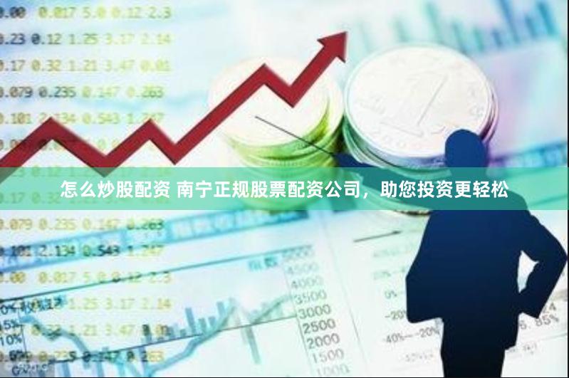 怎么炒股配资 南宁正规股票配资公司，助您投资更轻松