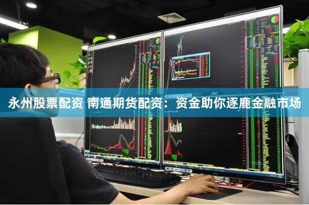 永州股票配资 南通期货配资：资金助你逐鹿金融市场
