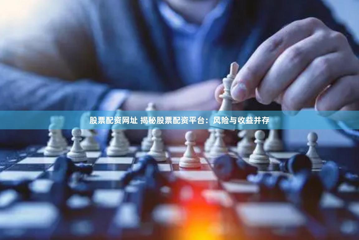 股票配资网址 揭秘股票配资平台：风险与收益并存