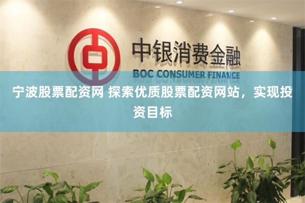 宁波股票配资网 探索优质股票配资网站,实现投资目标
