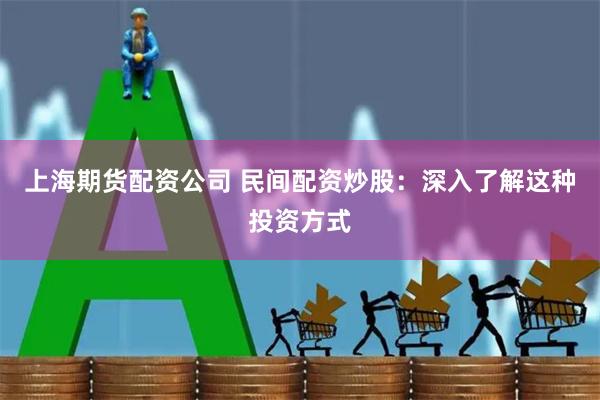 上海期货配资公司 民间配资炒股:深入了解这种投资方式