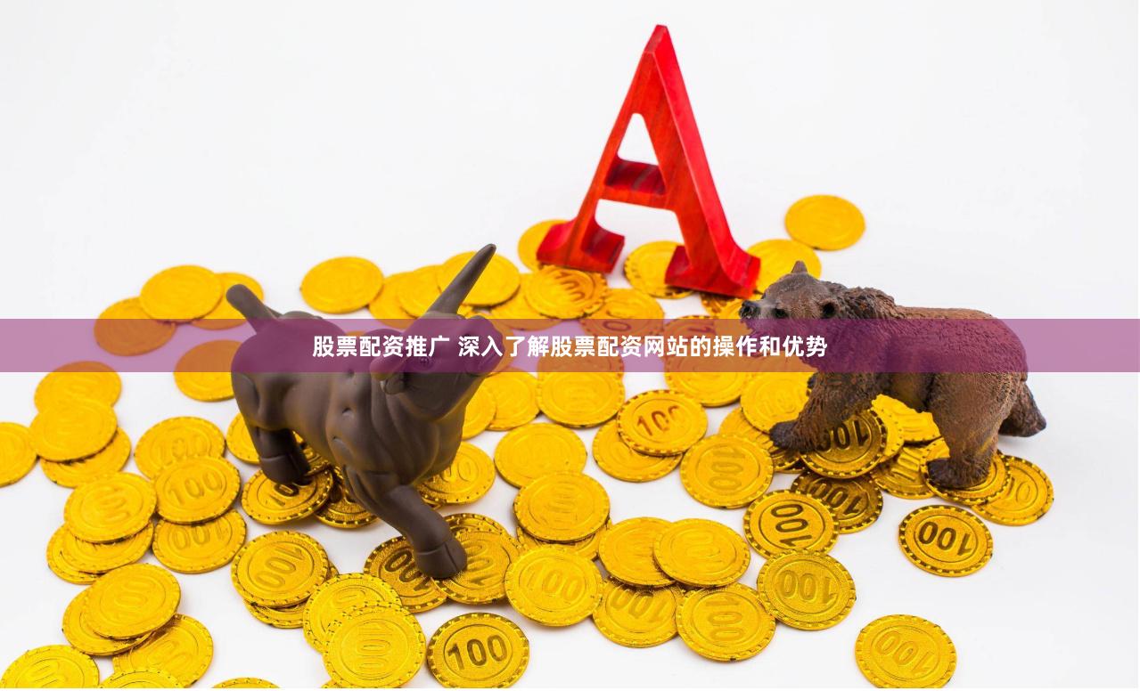 股票配资推广 深入了解股票配资网站的操作和优势